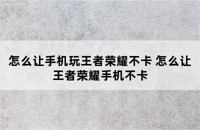 怎么让手机玩王者荣耀不卡 怎么让王者荣耀手机不卡